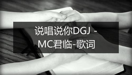 说唱说你DGJ - MC君临-歌词