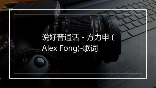 说好普通话 - 方力申 (Alex Fong)-歌词