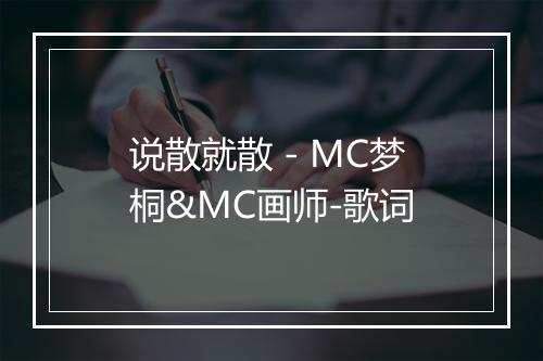 说散就散 - MC梦桐&MC画师-歌词