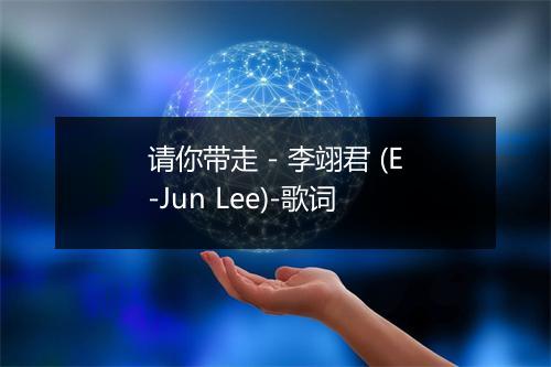 请你带走 - 李翊君 (E-Jun Lee)-歌词