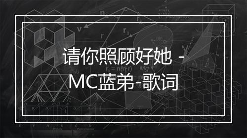 请你照顾好她 - MC蓝弟-歌词