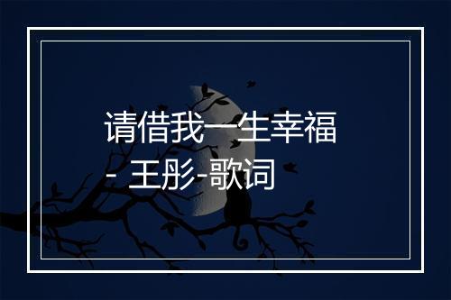 请借我一生幸福 - 王彤-歌词