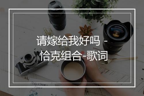 请嫁给我好吗 - 恰克组合-歌词