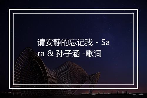 请安静的忘记我 - Sara & 孙子涵 -歌词