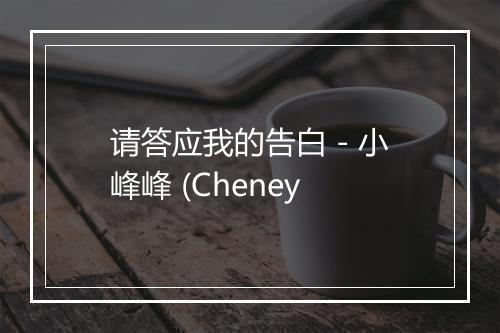 请答应我的告白 - 小峰峰 (Cheney