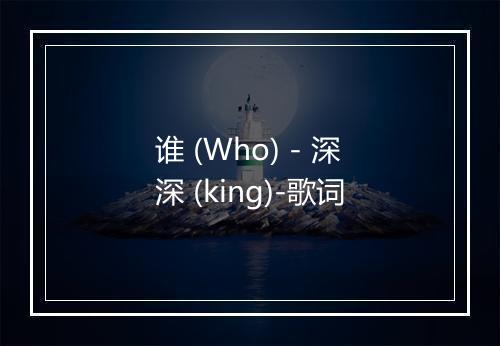 谁 (Who) - 深深 (king)-歌词