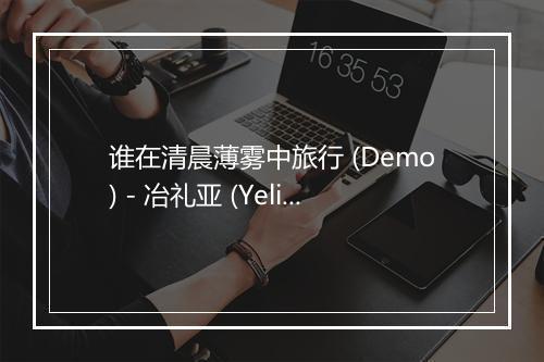 谁在清晨薄雾中旅行 (Demo) - 冶礼亚 (Yelia)-歌词