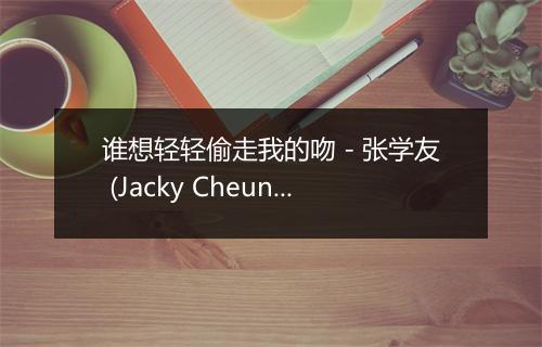 谁想轻轻偷走我的吻 - 张学友 (Jacky Cheung)-歌词_1