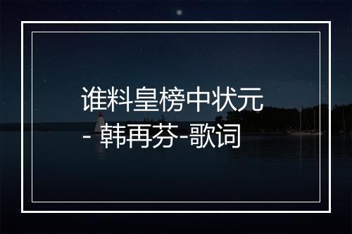 谁料皇榜中状元 - 韩再芬-歌词