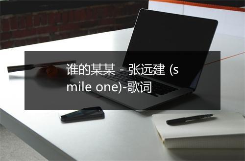 谁的某某 - 张远建 (smile one)-歌词