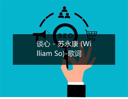 谈心 - 苏永康 (William So)-歌词