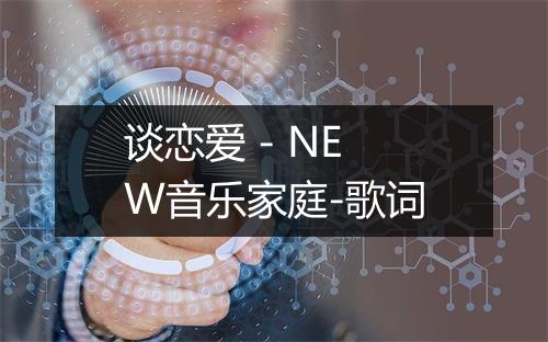 谈恋爱 - NEW音乐家庭-歌词