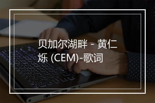 贝加尔湖畔 - 黄仁烁 (CEM)-歌词