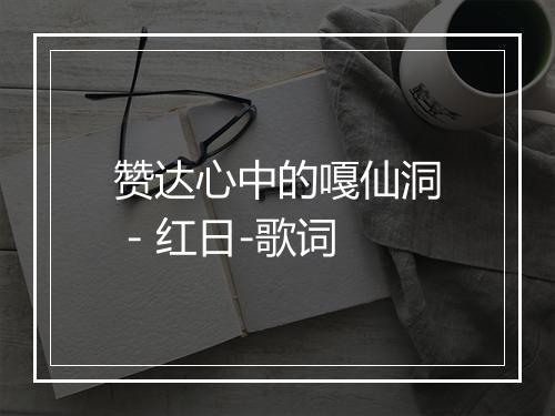 赞达心中的嘎仙洞 - 红日-歌词