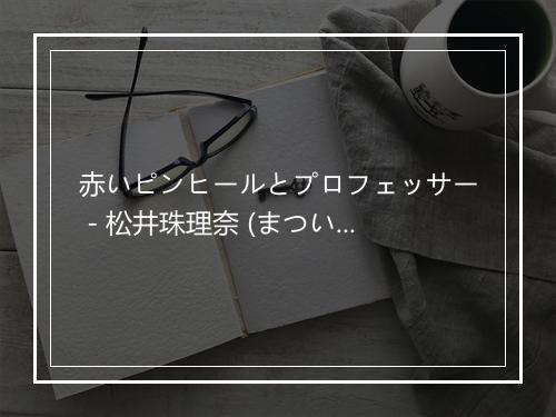 赤いピンヒールとプロフェッサー - 松井珠理奈 (まつい じゅりな)-歌词