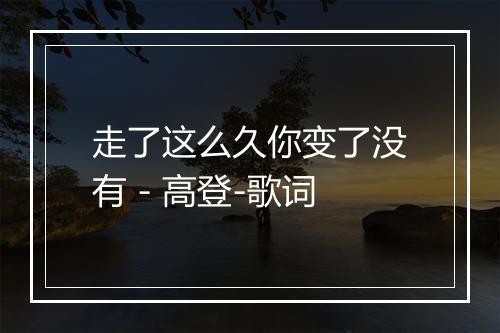 走了这么久你变了没有 - 高登-歌词