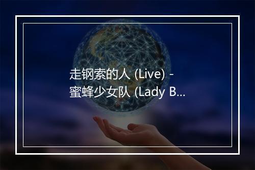 走钢索的人 (Live) - 蜜蜂少女队 (Lady Bees)-歌词