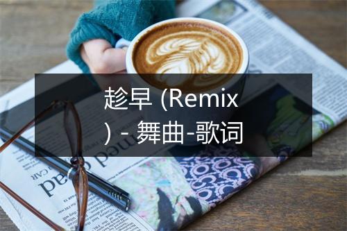 趁早 (Remix) - 舞曲-歌词