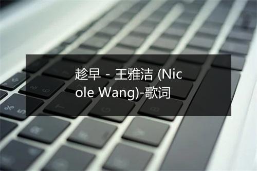 趁早 - 王雅洁 (Nicole Wang)-歌词