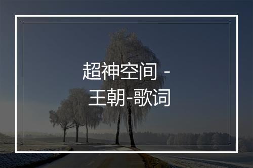 超神空间 - 王朝-歌词