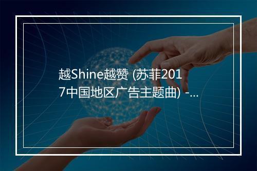 越Shine越赞 (苏菲2017中国地区广告主题曲) - 关晓彤-歌词