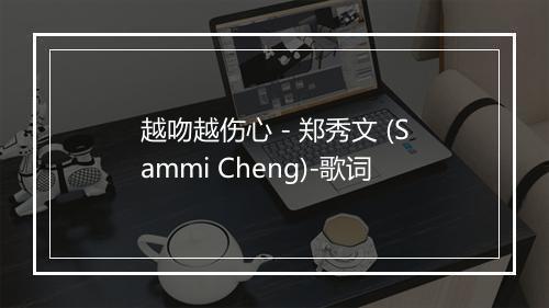 越吻越伤心 - 郑秀文 (Sammi Cheng)-歌词