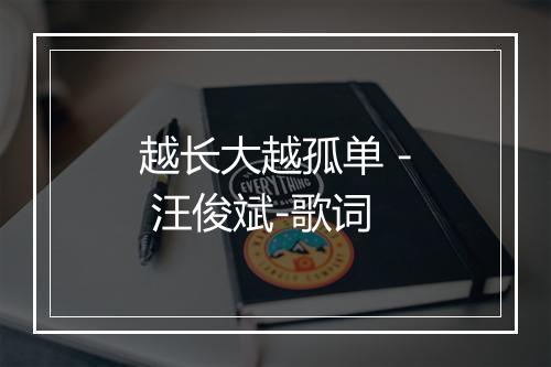 越长大越孤单 - 汪俊斌-歌词