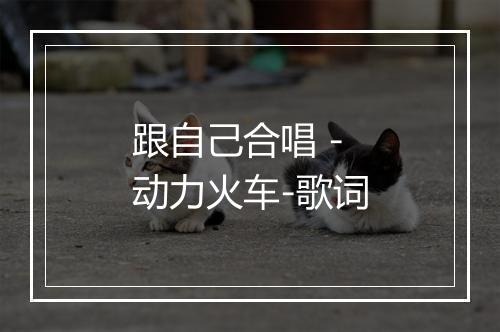 跟自己合唱 - 动力火车-歌词