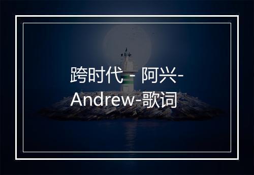 跨时代 - 阿兴-Andrew-歌词