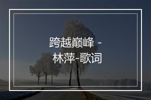 跨越巅峰 - 林萍-歌词