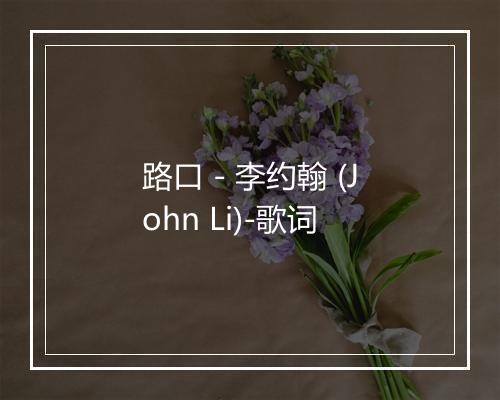 路口 - 李约翰 (John Li)-歌词