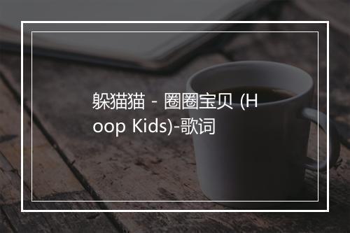 躲猫猫 - 圈圈宝贝 (Hoop Kids)-歌词