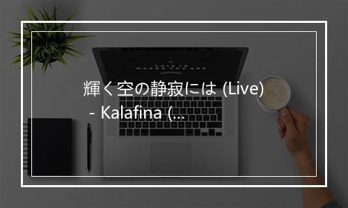 輝く空の静寂には (Live) - Kalafina (カラフィナ)-歌词