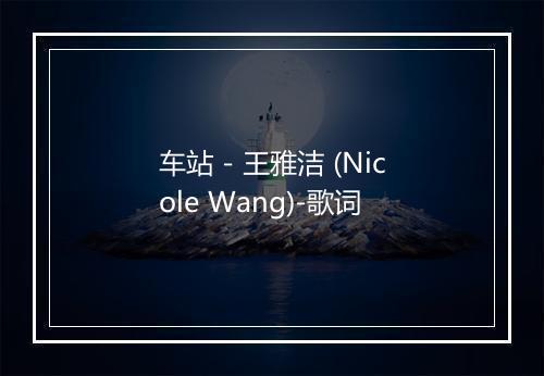 车站 - 王雅洁 (Nicole Wang)-歌词