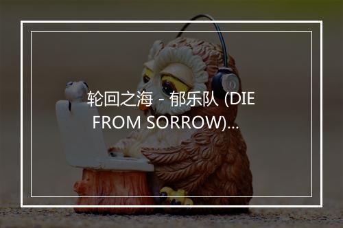 轮回之海 - 郁乐队 (DIE FROM SORROW)-歌词