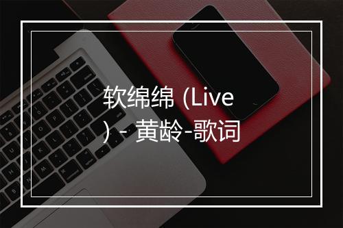 软绵绵 (Live) - 黄龄-歌词