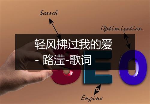 轻风拂过我的爱 - 路滢-歌词