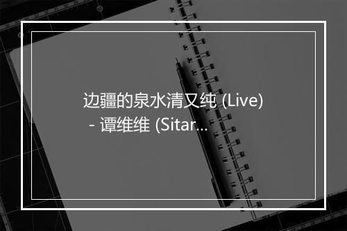 边疆的泉水清又纯 (Live) - 谭维维 (Sitar Tan)-歌词