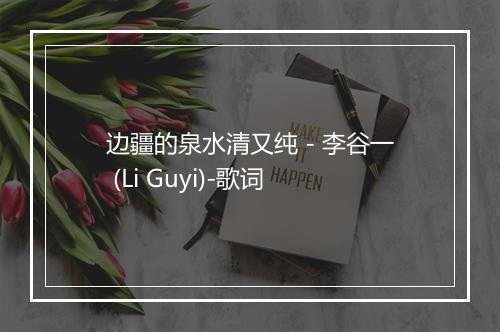 边疆的泉水清又纯 - 李谷一 (Li Guyi)-歌词