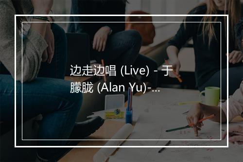 边走边唱 (Live) - 于朦胧 (Alan Yu)-歌词