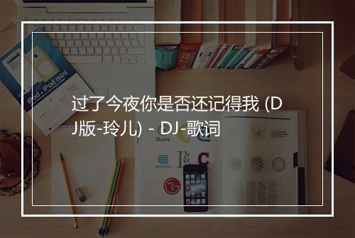 过了今夜你是否还记得我 (DJ版-玲儿) - DJ-歌词