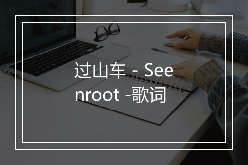 过山车 - Seenroot -歌词