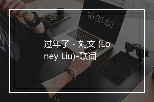 过年了 - 刘文 (Loney Liu)-歌词