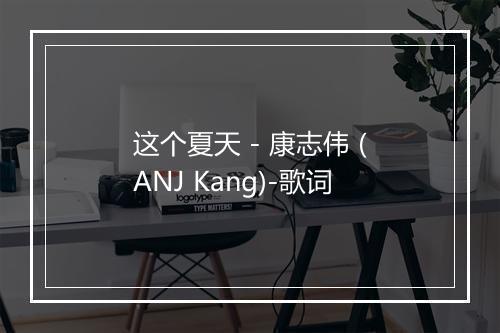 这个夏天 - 康志伟 (ANJ Kang)-歌词