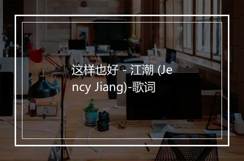 这样也好 - 江潮 (Jency Jiang)-歌词