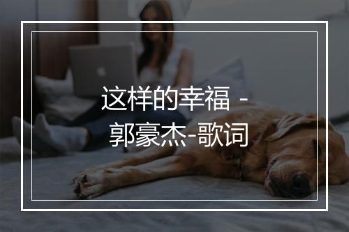 这样的幸福 - 郭豪杰-歌词