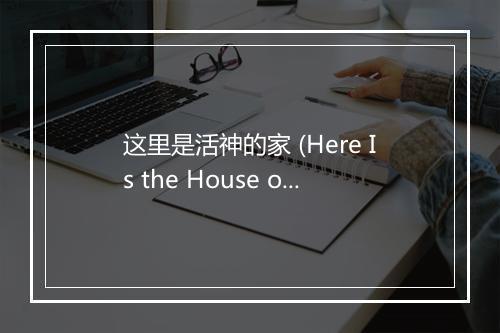 这里是活神的家 (Here Is the House of Living God) - 台湾福音书房 (Taiwan Gospel Book Room)-歌词