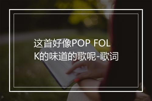 这首好像POP FOLK的味道的歌呢-歌词