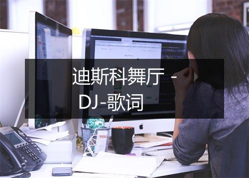 迪斯科舞厅 - DJ-歌词