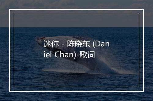 迷你 - 陈晓东 (Daniel Chan)-歌词